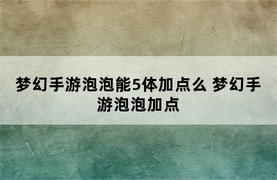 梦幻手游泡泡能5体加点么 梦幻手游泡泡加点